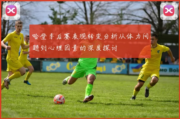 哈登季后赛表现转变分析从体力问题到心理因素的深度探讨