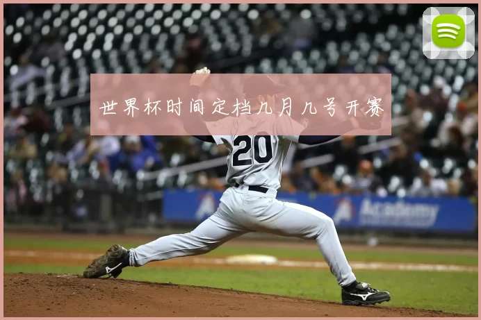 世界杯时间定档几月几号开赛
