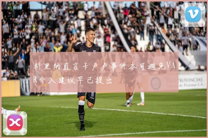 科里纳直言卡卢卢事件本可避免VAR介入建议早已提出