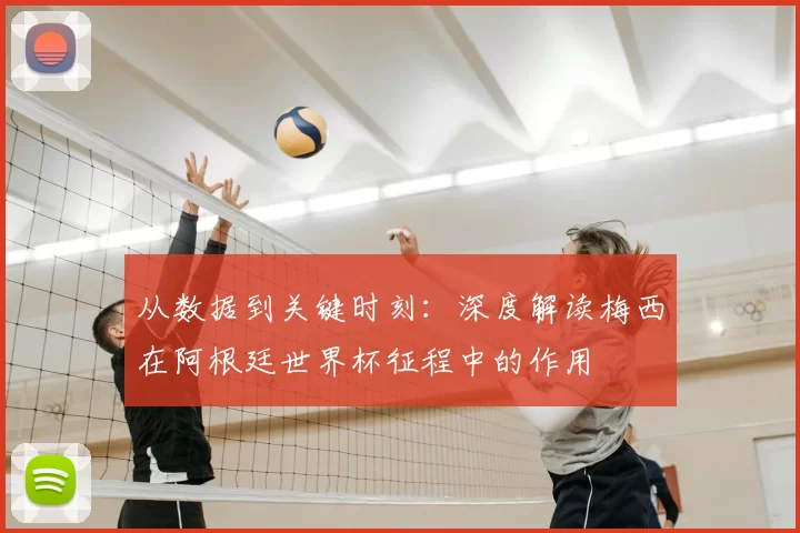 从数据到关键时刻：深度解读梅西在阿根廷世界杯征程中的作用