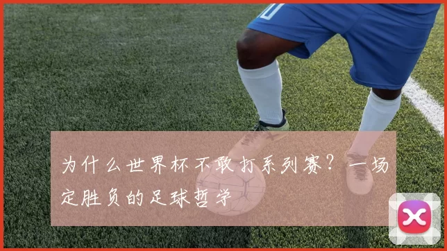 为什么世界杯不敢打系列赛?一场定胜负的足球哲学