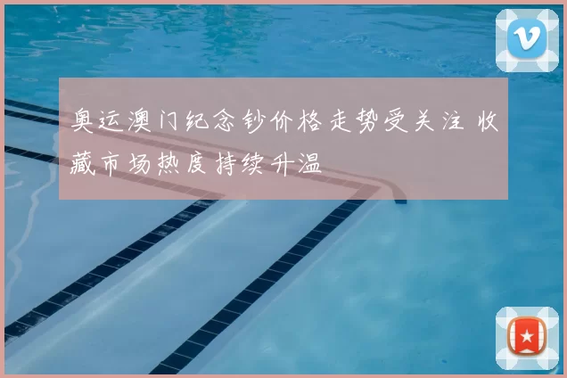 奥运澳门纪念钞价格走势受关注 收藏市场热度持续升温