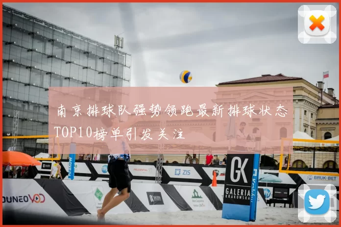 南京排球队强势领跑最新排球状态TOP10榜单引发关注