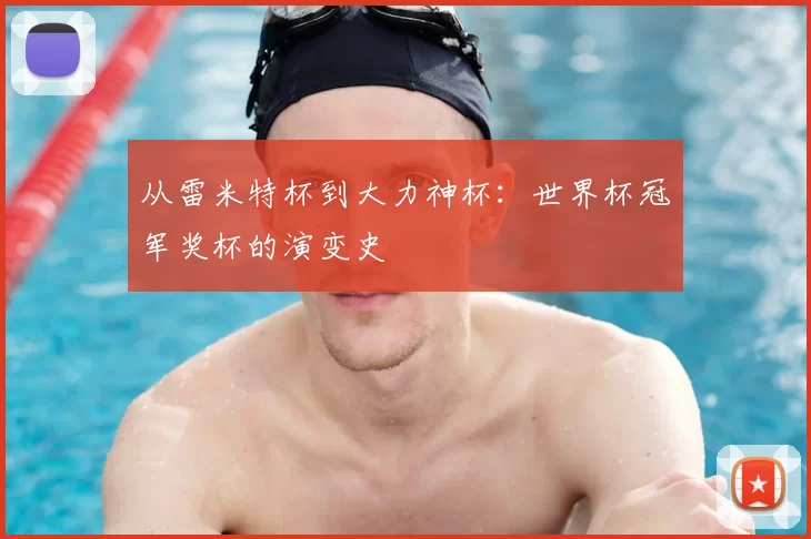 从雷米特杯到大力神杯：世界杯冠军奖杯的演变史